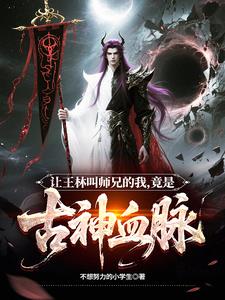 让王林叫师兄的我，竟是古神血脉