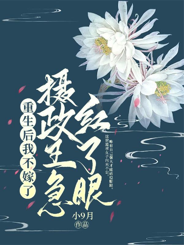 重生后我不嫁了，摄政王急红了眼