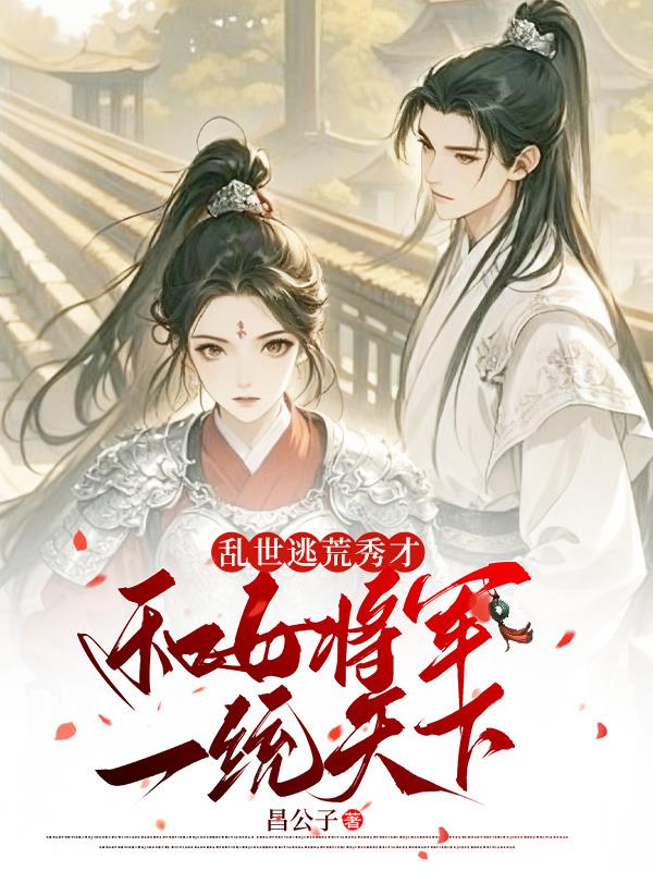 乱世逃荒秀才，和女将军一统天下