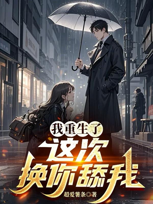 我重生了,这次换你舔我