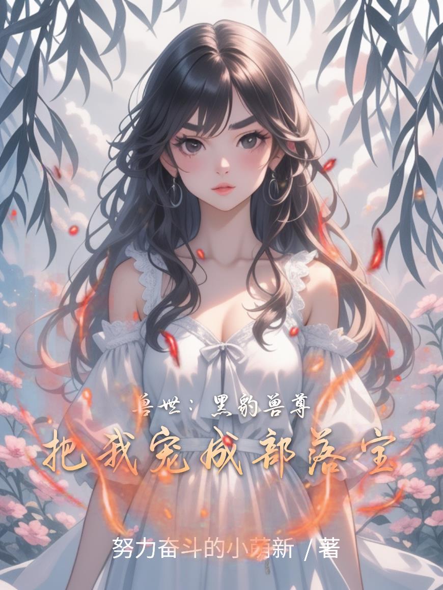 兽世：黑豹兽尊把我宠成部落宝