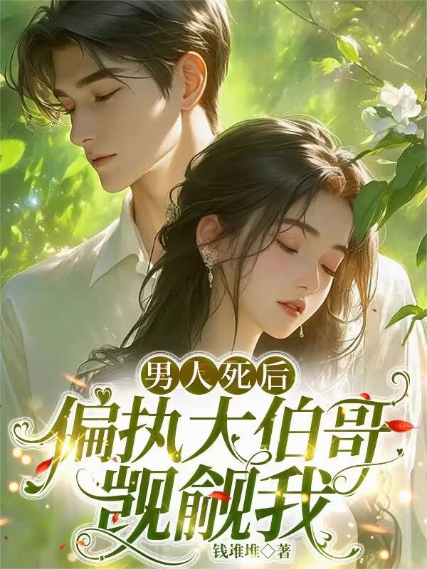 男人死后，偏执大伯哥觊觎我
