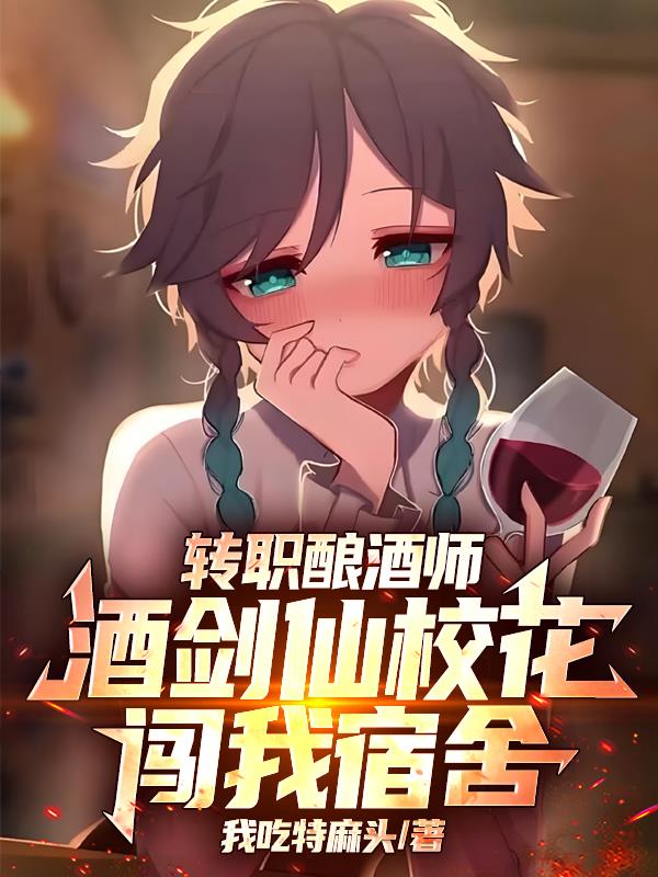 转职酿酒师,酒剑仙校花闯我宿舍