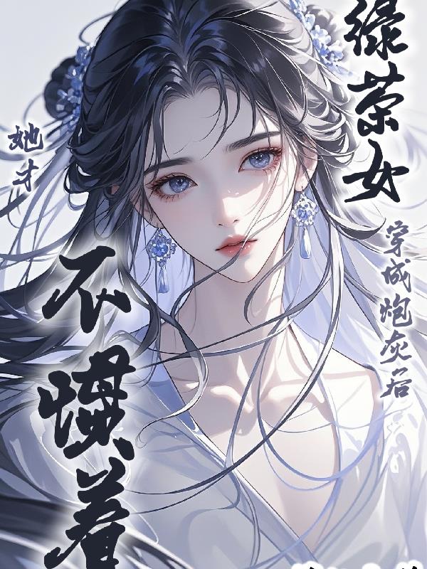 绿茶女穿成炮灰后,她才不惯着!